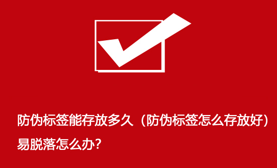 防偽標簽能存放多久（防偽標簽怎么存放好）易脫落怎么辦？